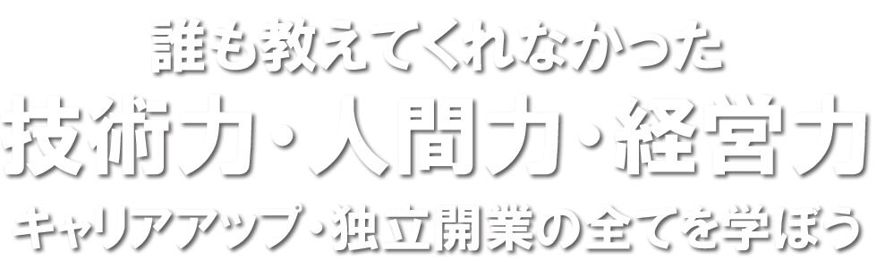 技術力・人間力・経営力誰も教えてくれなかったキャリアアップ・独立開業の全てを教えよう